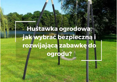 Huśtawka ogrodowa – jak wybrać bezpieczną i rozwijającą zabawkę do ogrodu?