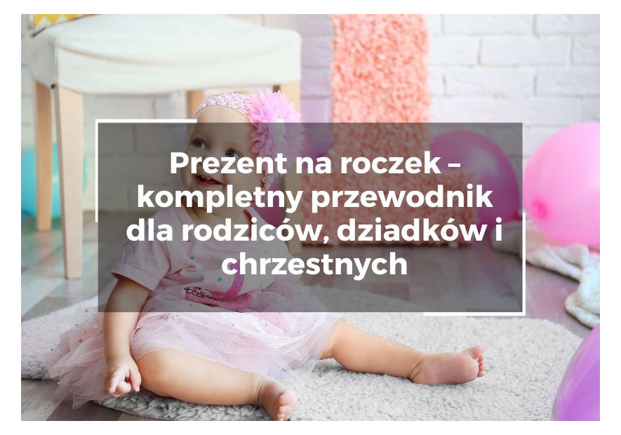 Prezent na roczek – kompletny przewodnik dla rodziców, dziadków i chrzestnych Prezent na roczek – kompletny przewodnik dla rodziców, dziadków i chrzestnych