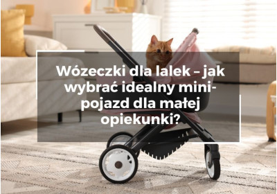 Wózeczki dla lalek – jak wybrać idealny mini-pojazd dla małej opiekunki?