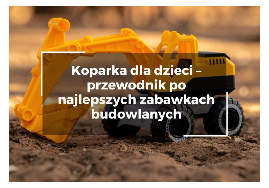 Koparka dla dzieci – przewodnik po najlepszych zabawkach budowlanych Koparka dla dzieci – przewodnik po najlepszych zabawkach budowlanych