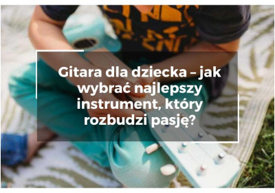 Gitara dla dziecka – jak wybrać najlepszy instrument, który rozbudzi muzyczną pasję?
