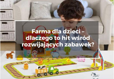 Farma dla dzieci – dlaczego to hit wśród rozwijających zabawek?