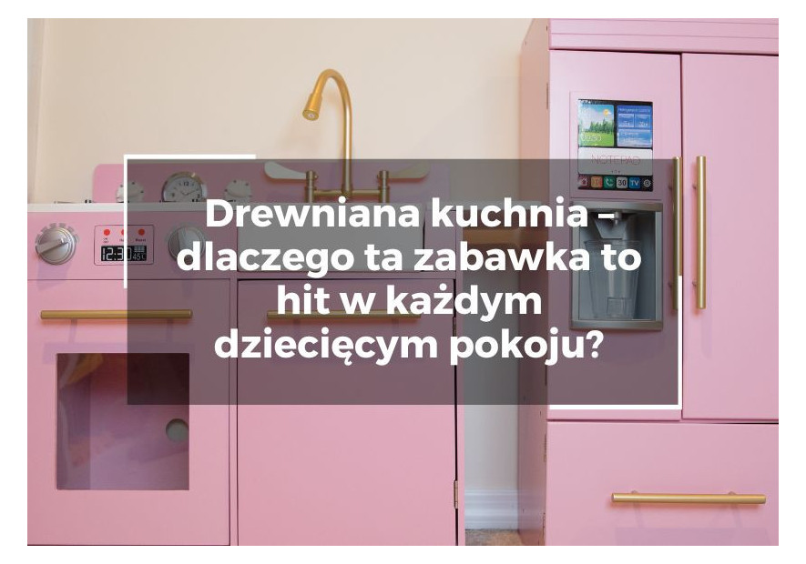 Drewniana kuchnia – dlaczego ta zabawka to hit w każdym dziecięcym pokoju? Drewniana kuchnia – dlaczego ta zabawka to hit w każdym dziecięcym pokoju?