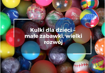 Kulki dla dzieci – małe zabawki, wielki rozwój