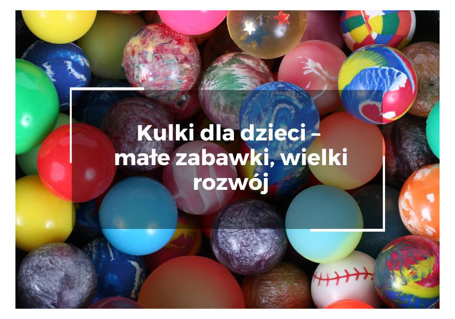 Kulki dla dzieci – małe zabawki, wielki rozwój Kulki dla dzieci – małe zabawki, wielki rozwój