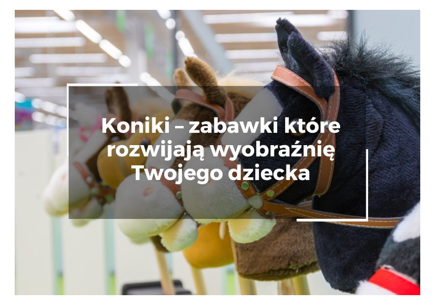 Zabawka koń – zabawki które rozwijają wyobraźnię Twojego dziecka Zabawka koń – zabawki które rozwijają wyobraźnię Twojego dziecka