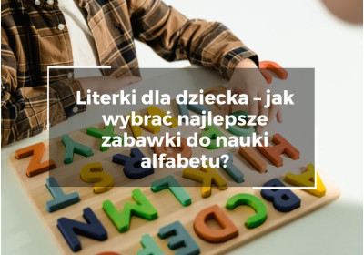 Literki dla dziecka – jak wybrać najlepsze zabawki do nauki alfabetu?