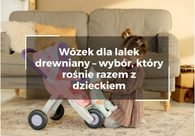 Wózek dla lalek drewniany – wybór, który rośnie razem z dzieckiem
