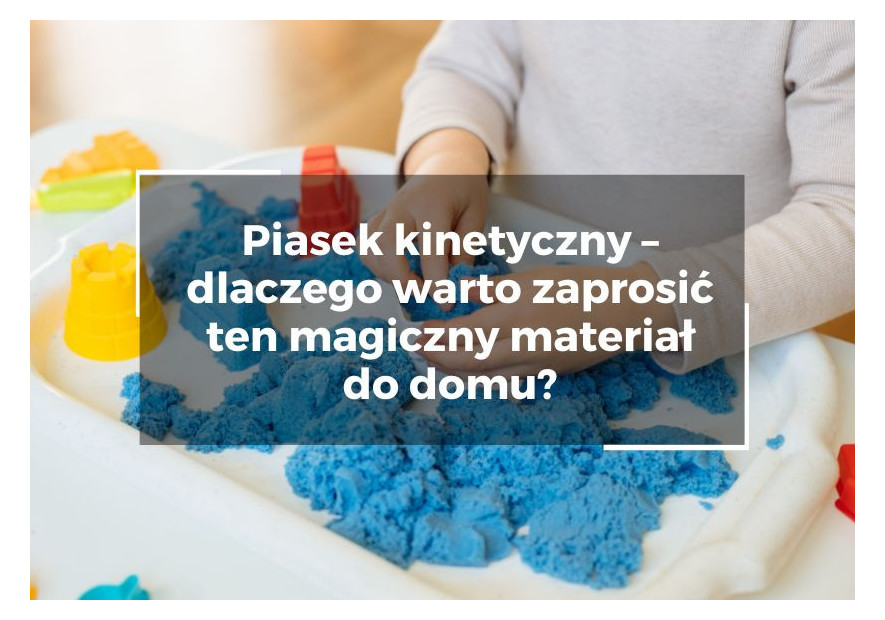 Piasek kinetyczny – dlaczego warto zaprosić ten magiczny materiał do domu?