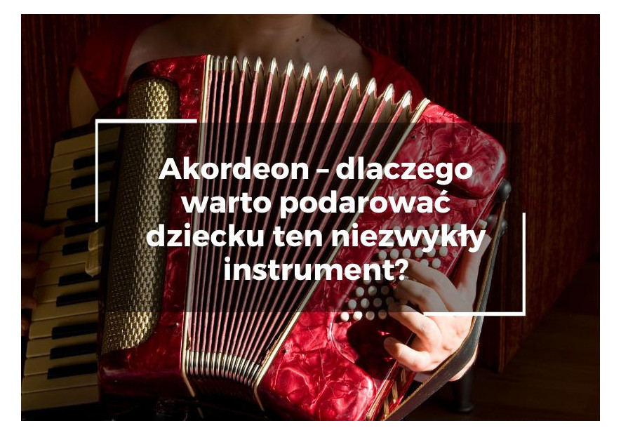 Akordeon – dlaczego warto podarować dziecku ten niezwykły instrument?