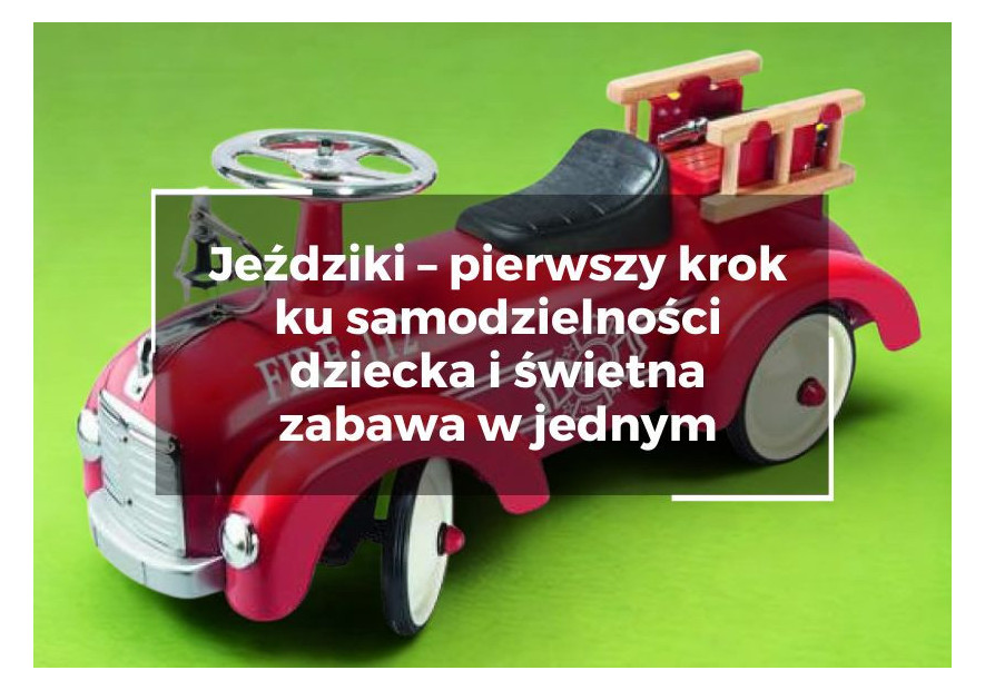 Jeździki – pierwszy krok ku samodzielności dziecka i świetna zabawa w jednym Jeździki – pierwszy krok ku samodzielności dziecka i świetna zabawa w jednym