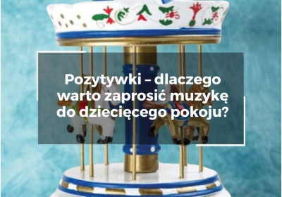 Pozytywki – dlaczego warto zaprosić muzykę do dziecięcego pokoju?