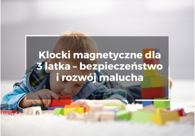 Klocki magnetyczne dla 3 latka – bezpieczeństwo i rozwój malucha