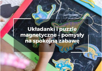 Układanki i puzzle magnetyczne – pomysły na spokojną zabawę