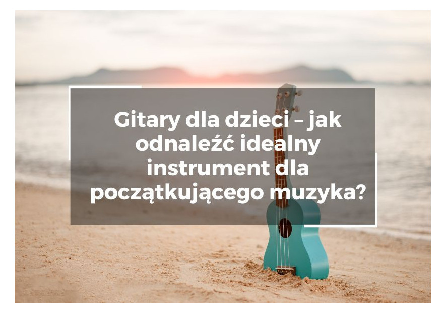 Gitary dla dzieci – jak odnaleźć idealny instrument dla początkującego muzyka? Gitary dla dzieci – jak odnaleźć idealny instrument dla początkującego muzyka?
