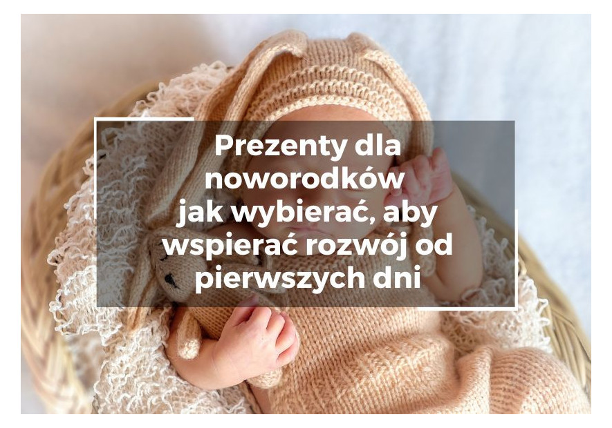 Prezenty dla noworodków – jak wybierać, aby wspierać rozwój od pierwszych dni