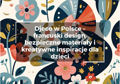 Djeco w Polsce – francuski design, bezpieczne materiały i kreatywne inspiracje dla dzieci