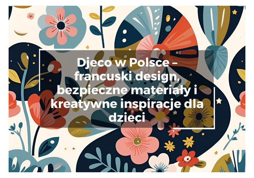 Djeco w Polsce – francuski design, bezpieczne materiały i kreatywne inspiracje dla dzieci