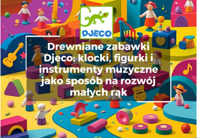 Drewniane zabawki Djeco: klocki, figurki i instrumenty muzyczne jako sposób na rozwój małych rąk