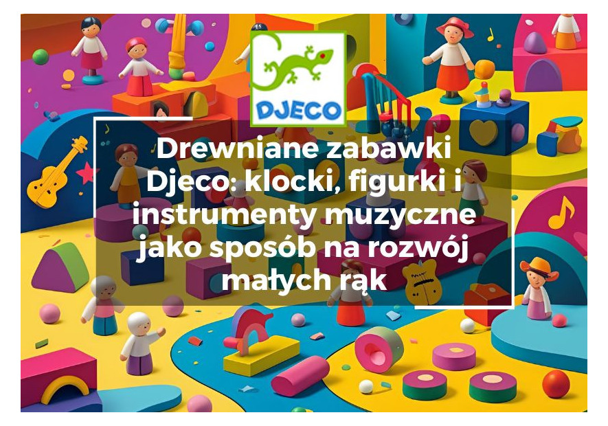 Drewniane zabawki Djeco: klocki, figurki i instrumenty muzyczne jako sposób na rozwój małych rąk Drewniane zabawki Djeco: klocki, figurki i instrumenty muzyczne jako sposób na rozwój małych rąk