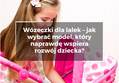 Wózeczki dla lalek – jak wybrać model, który naprawdę wspiera rozwój dziecka?