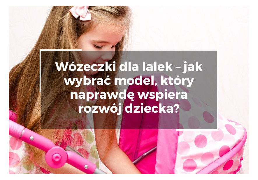 Wózeczki dla lalek – jak wybrać model, który naprawdę wspiera rozwój dziecka? Wózeczki dla lalek – jak wybrać model, który naprawdę wspiera rozwój dziecka?