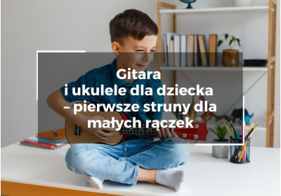 Gitara i ukulele dla dziecka – pierwsze struny dla małych rączek