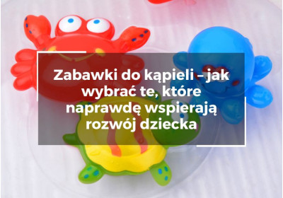 Zabawki do kąpieli – jak wybrać te, które naprawdę wspierają rozwój dziecka