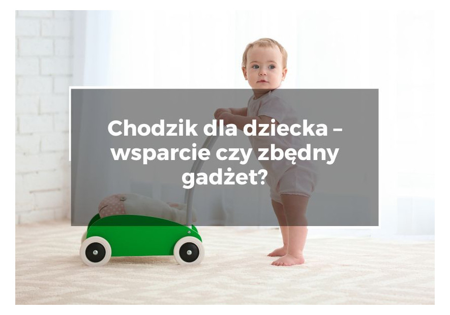Chodzik dla dziecka – wsparcie czy zbędny gadżet? Chodzik dla dziecka – wsparcie czy zbędny gadżet?