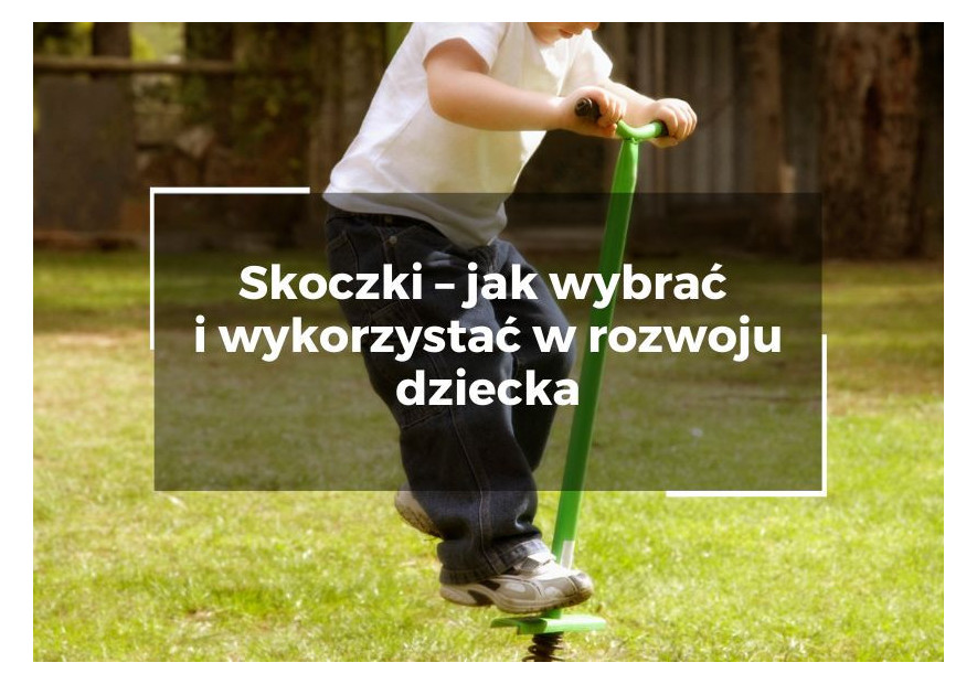 Skoczki – jak wybrać i wykorzystać w rozwoju dziecka Skoczki – jak wybrać i wykorzystać w rozwoju dziecka