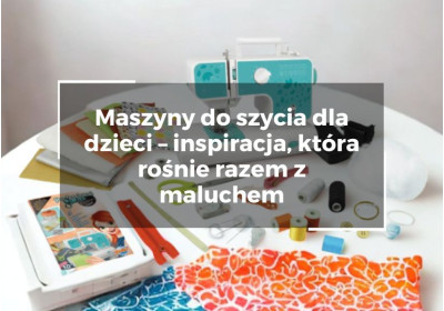 Maszyny do szycia dla dzieci – inspiracja, która rośnie razem z maluchem Maszyny do szycia dla dzieci – inspiracja, która rośnie razem z maluchem