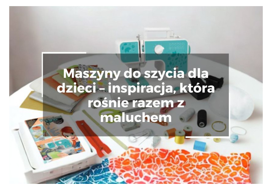 Maszyny do szycia dla dzieci – inspiracja, która rośnie razem z maluchem Maszyny do szycia dla dzieci – inspiracja, która rośnie razem z maluchem