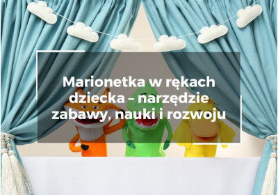 Marionetka w rękach dziecka – narzędzie zabawy, nauki i rozwoju Marionetka w rękach dziecka – narzędzie zabawy, nauki i rozwoju