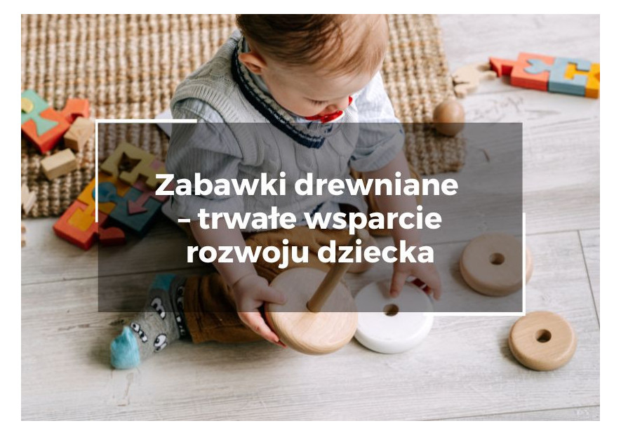 Zabawki drewniane – trwałe wsparcie rozwoju dziecka Zabawki drewniane – trwałe wsparcie rozwoju dziecka