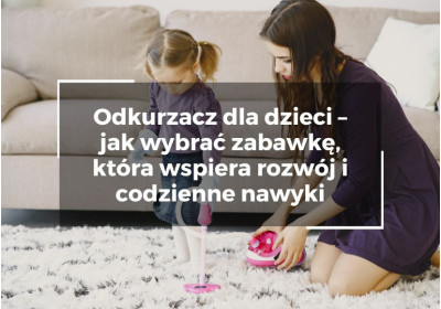Odkurzacz dla dzieci – jak wybrać zabawkę, która wspiera rozwój i codzienne nawyki Odkurzacz dla dzieci – jak wybrać zabawkę, która wspiera rozwój i codzienne nawyki