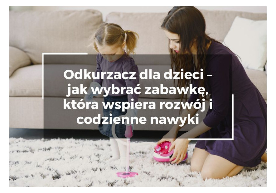 Odkurzacz dla dzieci – jak wybrać zabawkę, która wspiera rozwój i codzienne nawyki Odkurzacz dla dzieci – jak wybrać zabawkę, która wspiera rozwój i codzienne nawyki