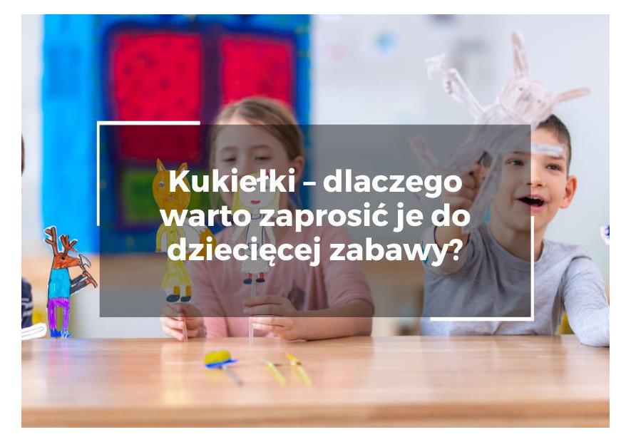Kukiełki – dlaczego warto zaprosić je do dziecięcej zabawy? Kukiełki – dlaczego warto zaprosić je do dziecięcej zabawy?