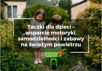 Taczki dla dzieci – wsparcie motoryki, samodzielności i zabawy na świeżym powietrzu Taczki dla dzieci – wsparcie motoryki, samodzielności i zabawy na świeżym powietrzu