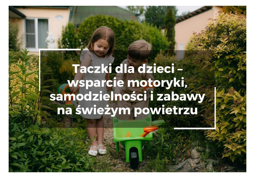 Taczki dla dzieci – wsparcie motoryki, samodzielności i zabawy na świeżym powietrzu Taczki dla dzieci – wsparcie motoryki, samodzielności i zabawy na świeżym powietrzu