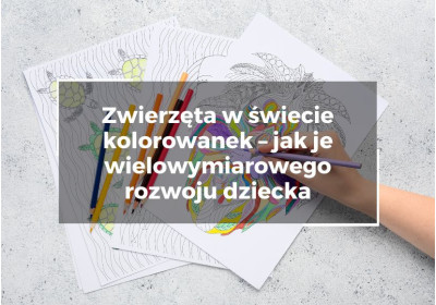 Zwierzęta w świecie kolorowanek – jak wykorzystać proste narzędzie do wielowymiarowego rozwoju dziecka Zwierzęta w świecie kolorowanek – jak wykorzystać proste narzędzie do wielowymiarowego rozwoju dziecka