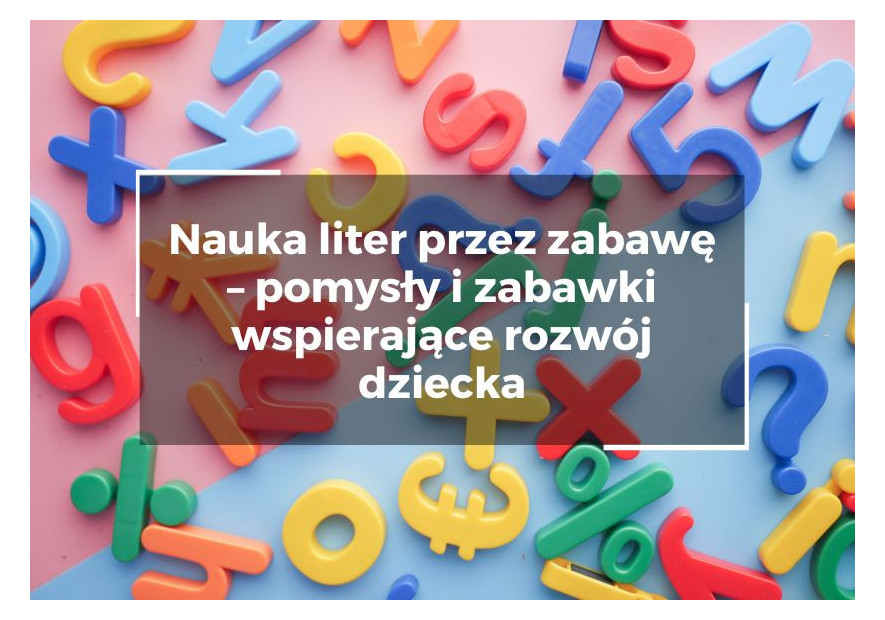 Nauka liter przez zabawę – pomysły i zabawki wspierające rozwój dziecka Nauka liter przez zabawę – pomysły i zabawki wspierające rozwój dziecka
