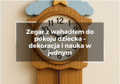 Zegar z wahadłem do pokoju dziecka – dekoracja i nauka w jednym