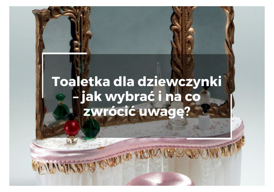 Toaletka dla dziewczynki – jak wybrać i na co zwrócić uwagę? Toaletka dla dziewczynki – jak wybrać i na co zwrócić uwagę?