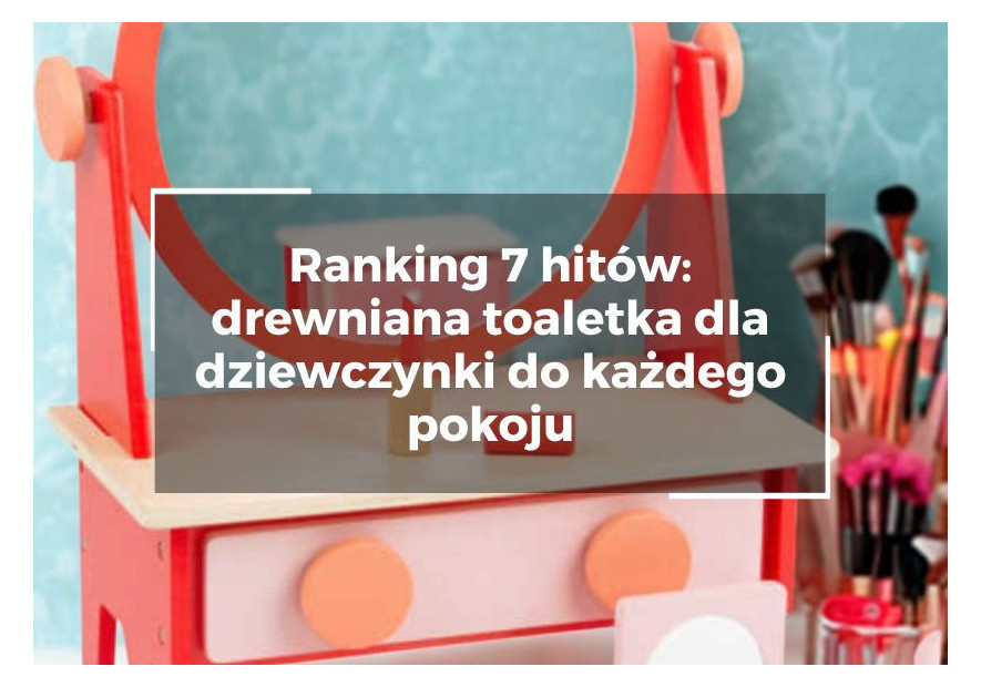 Ranking 7 hitów: drewniana toaletka dla dziewczynki do każdego pokoju